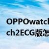 OPPOwatch怎么查是不是正品（OPPOWatch2ECG版怎么查真偽）