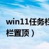 win11任務欄怎么置頂（win11怎么設置任務欄置頂）