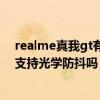 realme真我gt有光學防抖嗎（realme真我GTNeo閃速版支持光學防抖嗎）
