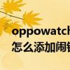 oppowatch2怎么同步鬧鐘（oppowatch2怎么添加鬧鐘）