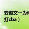 安徽文一為何進不去cba（安徽文一為什么不打cba）