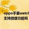 oppo手表watch2微信可以雙開嗎（OPPOWatch2藍牙版支持微信功能嗎）