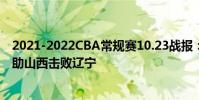 2021-2022CBA常規賽10.23戰報:邢志強的關鍵三分球力助山西擊敗遼寧