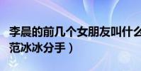 李晨的前幾個女朋友叫什么(李晨為什么要與范冰冰分手)