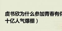 虞書欣為什么參加青春有你2(視頻播放量近十億人氣爆棚)