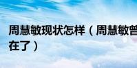 周慧敏現狀怎樣(周慧敏曾經的顏值為什么不在了)