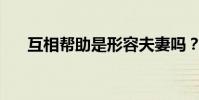 互相幫助是形容夫妻嗎?你什么意思?