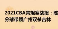 2021CBA常規賽戰報:陳英俊關鍵的連續三分球帶領廣州雙殺吉林