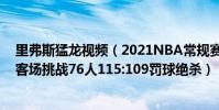 里弗斯猛龍視頻(2021NBA常規賽戰報:里弗斯帶領猛龍客場挑戰76人115:109罰球絕殺)