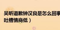 吳昕道歉鐘漢良是怎么回事(二手轉賣禮物被吐槽情商低)