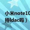 小米note10pro支持藍牙ldac嗎（小米11支持ldac嗎）