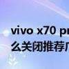 vivo x70 pro怎么關閉5g（vivoX70Pro 怎么關閉推薦廣告）