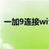 一加9連接wifi不穩定（一加9支持wifi6嗎）