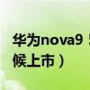 華為nova9 5g上市時間（華為Nova9什么時候上市）