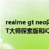 realme gt neo閃速版與iqooneo5活力版（Realme真我GT大師探索版和iQOONeo5活力版哪個好）