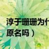 淳于珊珊為什么叫這個名字（淳于珊珊是他的原名嗎）