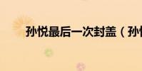 孫悅最后一次封蓋(孫悅為什么越)