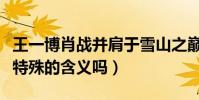 王一博肖戰并肩于雪山之巔上熱搜(這有什么特殊的含義嗎)