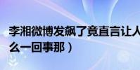 李湘微博發飆了竟直言讓人滾蛋(這到底是怎么一回事那)