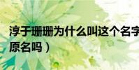 淳于珊珊為什么叫這個名字(淳于珊珊是他的原名嗎)