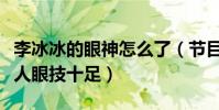 李冰冰的眼神怎么了(節目上突破自我演壞女人眼技十足)