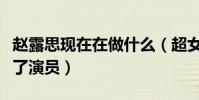 趙露思現在在做什么(超女被淘汰后轉型做起了演員)
