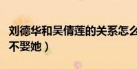 劉德華和吳倩蓮的關系怎么樣(劉德華為什么不娶她)