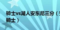 騎士vs湖人安東尼三分(安東尼為什么不去騎士)