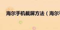 海爾手機截屏方法(海爾手機怎么截屏)