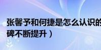 張馨予和何捷是怎么認識的(婚后張馨予的口碑不斷提升)