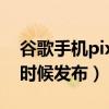 谷歌手機pixel 6哪家代工（谷歌Pixel6什么時候發布）