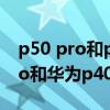p50 pro和p40pro哪個值得買（華為p50Pro和華為p40pro區別）