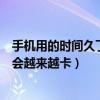手機用的時間久了越來越卡怎么辦（手機一直開著機是不是會越來越卡）