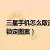三星手機怎么取消圖案鎖定屏幕（三星note4怎么設置屏幕鎖定圖案）