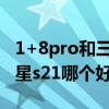 1+8pro和三星s20+哪個好（iqoo7pro和三星s21哪個好）