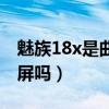 魅族18x是曲面屏還是直屏（魅族18x是曲面屏嗎）