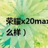 榮耀x20max外觀被曝（榮耀X20Max外觀怎么樣）