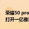 榮耀50 pro與榮耀60pro（榮耀60Pro怎么打開一億像素拍照）