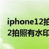 iphone12拍照時間地點水印捷徑（iphone12拍照有水印嗎）
