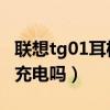 聯想tg01耳機網友測評（聯想TG01支持無線充電嗎）
