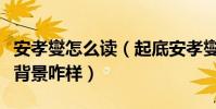 安孝燮怎么讀(起底安孝燮的個人資料和家世背景咋樣)