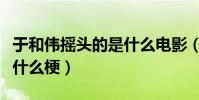 于和偉搖頭的是什么電影(于和偉繼續奏樂是什么梗)