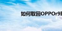 如何取回OPPOr9取消券?