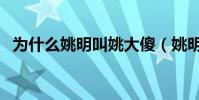 為什么姚明叫姚大傻(姚明為什么叫土姚)