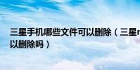 三星手機哪些文件可以刪除(三星note4文件Email.apk可以刪除嗎)