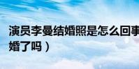 演員李曼結婚照是怎么回事(李曼難道真的結婚了嗎)