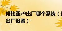 努比亞z9出廠哪個系統(努比亞Z9如何恢復出廠設置)