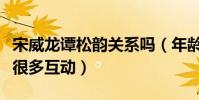 宋威龍譚松韻關系嗎(年齡相仿的他們私下有很多互動)
