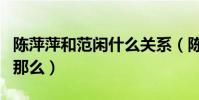 陳萍萍和范閑什么關系(陳萍萍為什么對范閑那么)