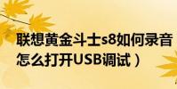 聯想黃金斗士s8如何錄音(聯想黃金斗士S8怎么打開USB調試)